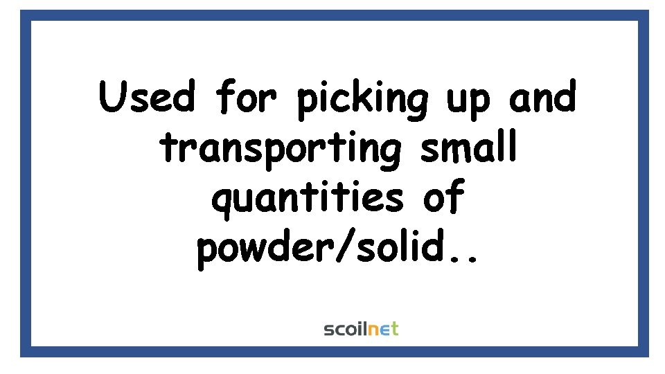 Used for picking up and transporting small quantities of powder/solid. . 