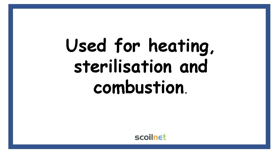 Used for heating, sterilisation and combustion. Used for heating, sterilisation and combustion.