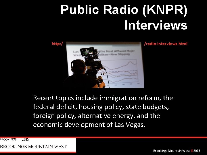 Public Radio (KNPR) Interviews http: //brookingsmtnwest. unlv. edu/publications/radio-interviews. html Recent topics include immigration reform,