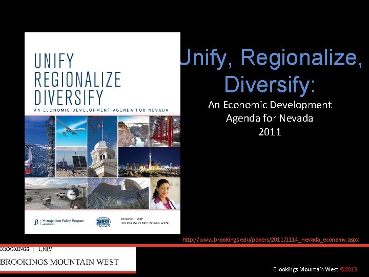 Unify, Regionalize, Diversify: An Economic Development Agenda for Nevada 2011 http: //www. brookings. edu/papers/2011/1114_nevada_economy.