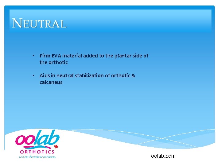 NEUTRAL • Firm EVA material added to the plantar side of the orthotic •