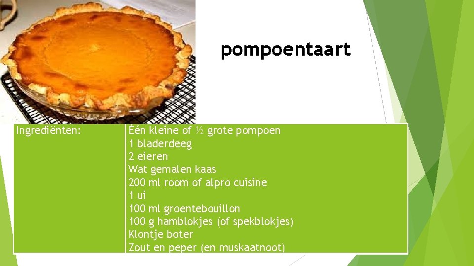 pompoentaart Ingrediënten: Één kleine of ½ grote pompoen 1 bladerdeeg 2 eieren Wat gemalen