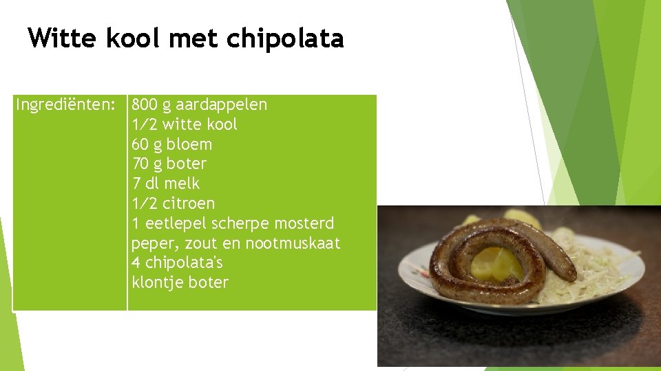 Witte kool met chipolata Ingrediënten: 800 g aardappelen 1⁄2 witte kool 60 g bloem