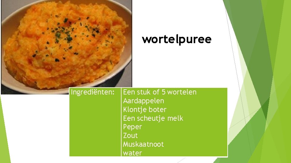 wortelpuree Ingrediënten: Een stuk of 5 wortelen Aardappelen Klontje boter Een scheutje melk Peper