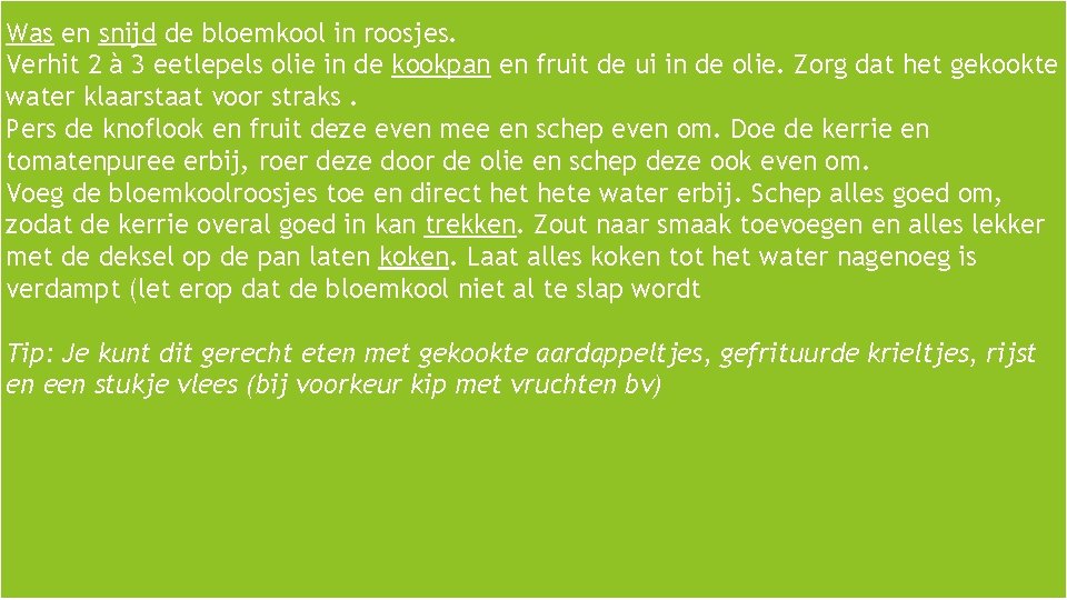  Was en snijd de bloemkool in roosjes. Verhit 2 à 3 eetlepels olie