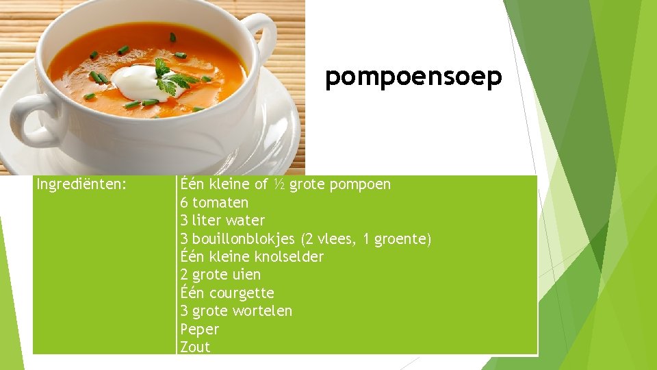 pompoensoep Ingrediënten: Één kleine of ½ grote pompoen 6 tomaten 3 liter water 3