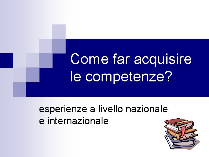 Come far acquisire le competenze? esperienze a livello nazionale e internazionale 