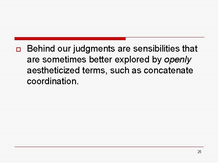 o Behind our judgments are sensibilities that are sometimes better explored by openly aestheticized