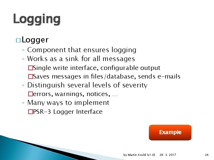 Logging � Logger ◦ Component that ensures logging ◦ Works as a sink for