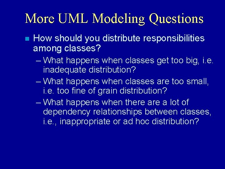 More UML Modeling Questions n How should you distribute responsibilities among classes? – What