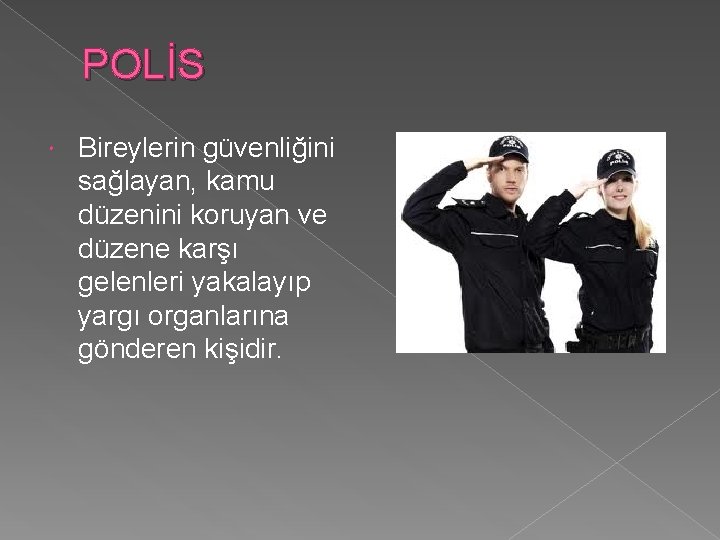 POLİS Bireylerin güvenliğini sağlayan, kamu düzenini koruyan ve düzene karşı gelenleri yakalayıp yargı organlarına POLİS Bireylerin güvenliğini sağlayan, kamu düzenini koruyan ve düzene karşı gelenleri yakalayıp yargı organlarına