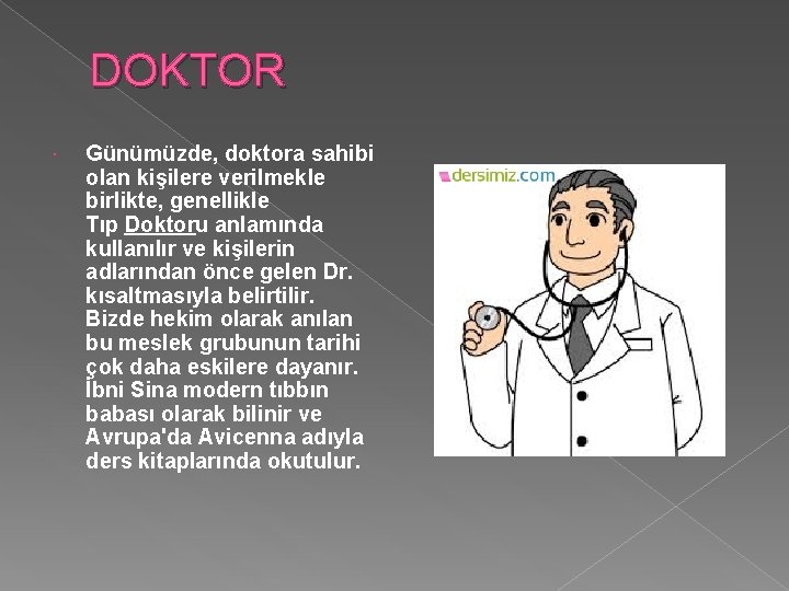 DOKTOR Günümüzde, doktora sahibi olan kişilere verilmekle birlikte, genellikle Tıp Doktoru anlamında kullanılır ve