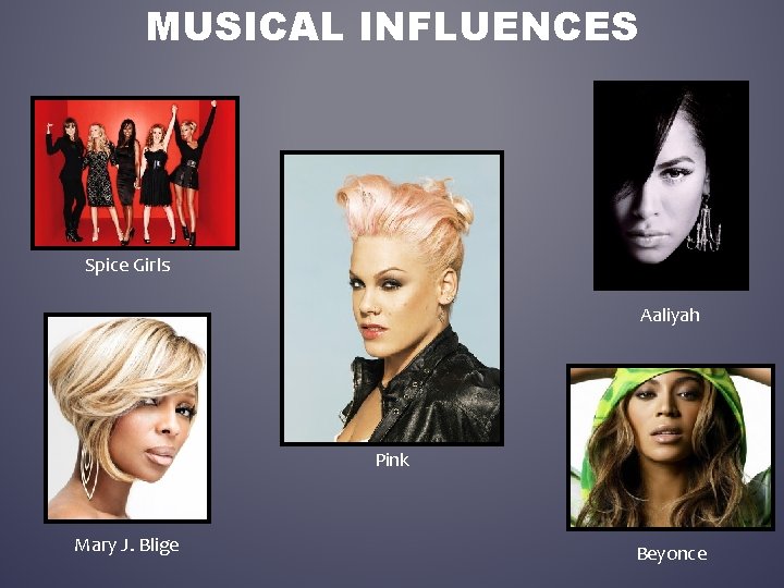 MUSICAL INFLUENCES Spice Girls Aaliyah Pink Mary J. Blige Beyonce 