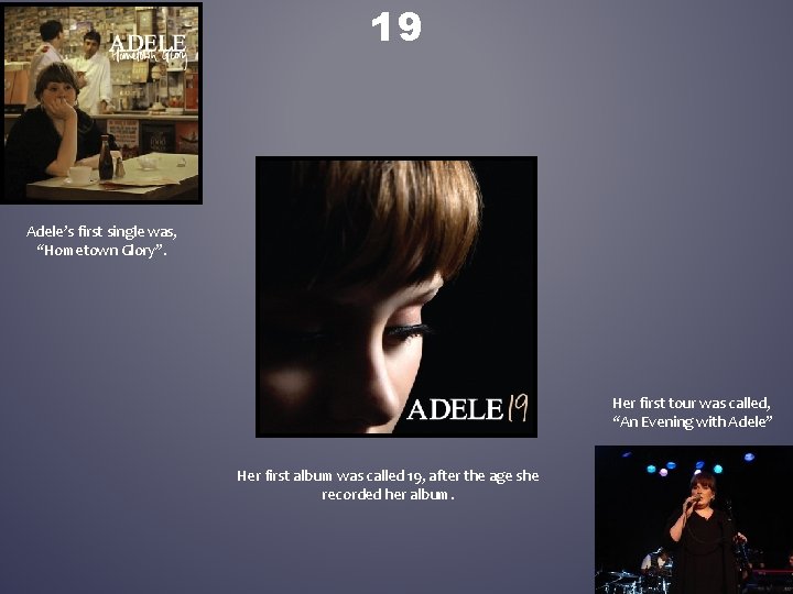 19 Adele’s first single was, “Hometown Glory”. Her first tour was called, “An Evening