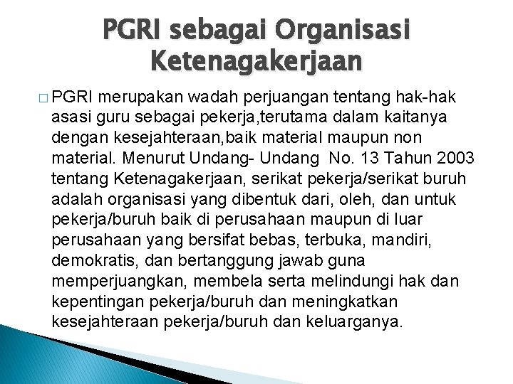 PGRI sebagai Organisasi Ketenagakerjaan � PGRI merupakan wadah perjuangan tentang hak-hak asasi guru sebagai