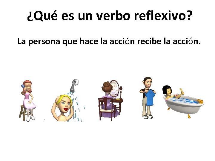 ¿Qué es un verbo reflexivo? La persona que hace la acción recibe la acción.