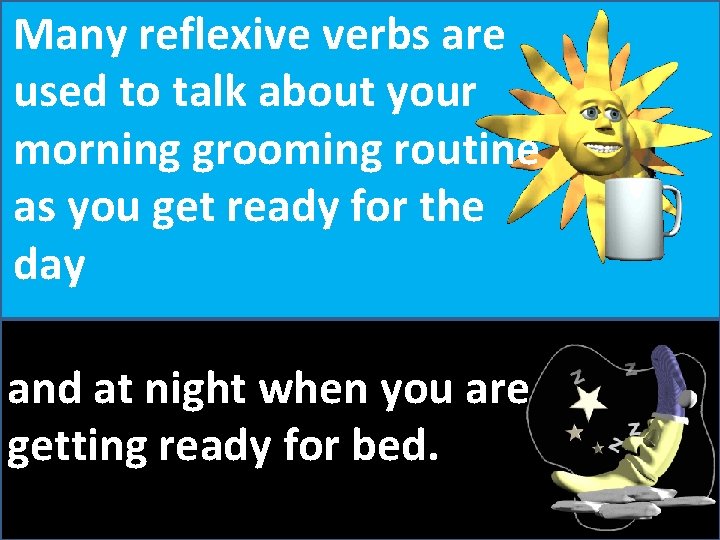 Many reflexive verbs are used to talk about your morning grooming routine as you
