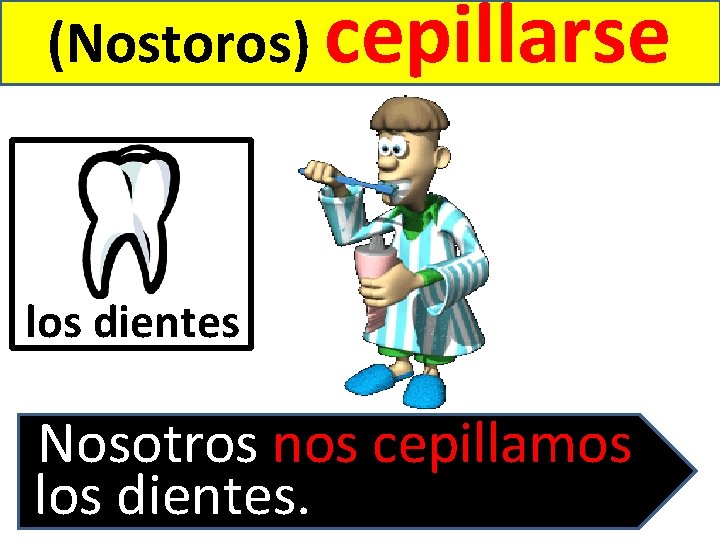 (Nostoros) cepillarse los dientes Nosotros nos cepillamos los dientes. 