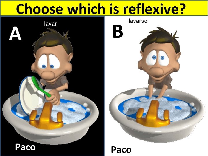 Choose which is reflexive? A Paco lavar B lavarse Paco 
