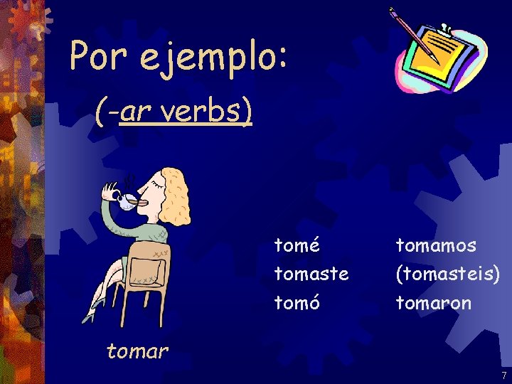 Por ejemplo: (-ar verbs) tomé tomaste tomó tomamos (tomasteis) tomaron tomar 7 