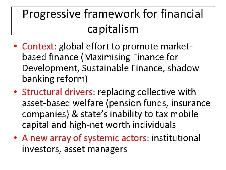 Progressive framework for financial capitalism • Context: global effort to promote marketbased finance (Maximising