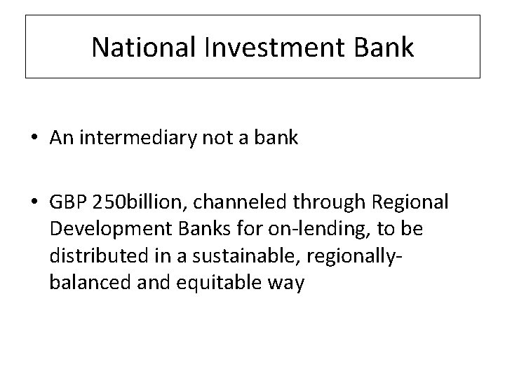 National Investment Bank • An intermediary not a bank • GBP 250 billion, channeled