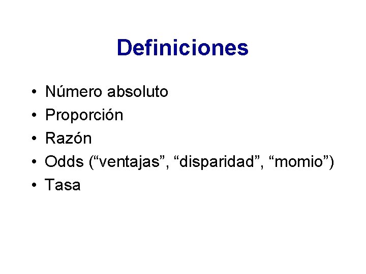 Definiciones • • • Número absoluto Proporción Razón Odds (“ventajas”, “disparidad”, “momio”) Tasa 