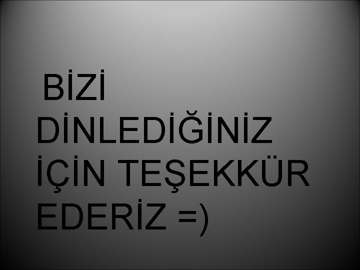 BİZİ DİNLEDİĞİNİZ İÇİN TEŞEKKÜR EDERİZ =) 