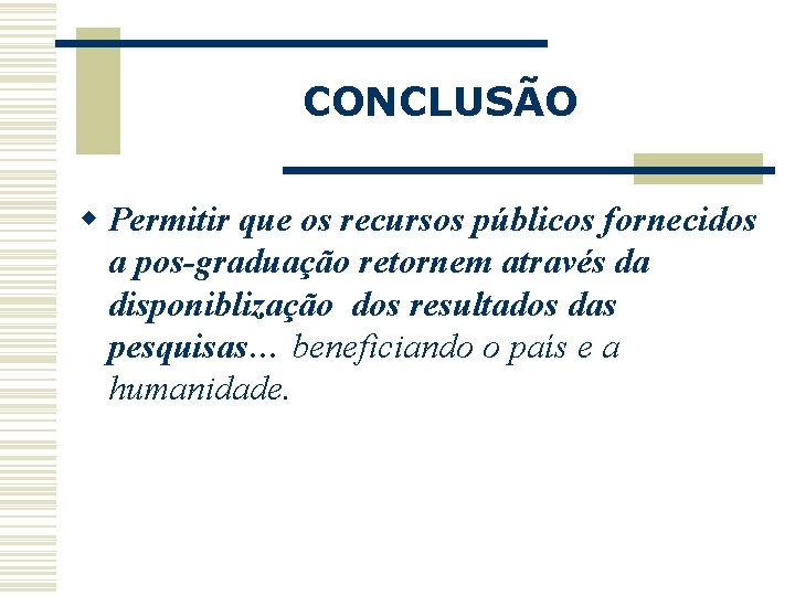 CONCLUSÃO w Permitir que os recursos públicos fornecidos a pos-graduação retornem através da disponiblização