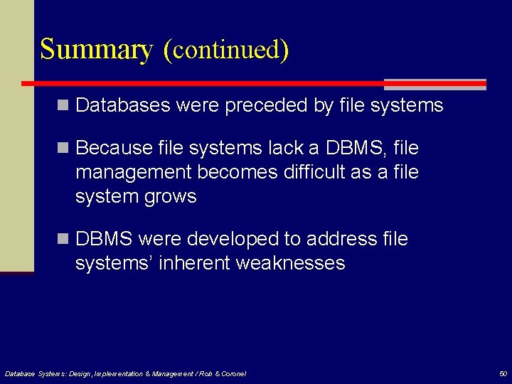 Summary (continued) n Databases were preceded by file systems n Because file systems lack