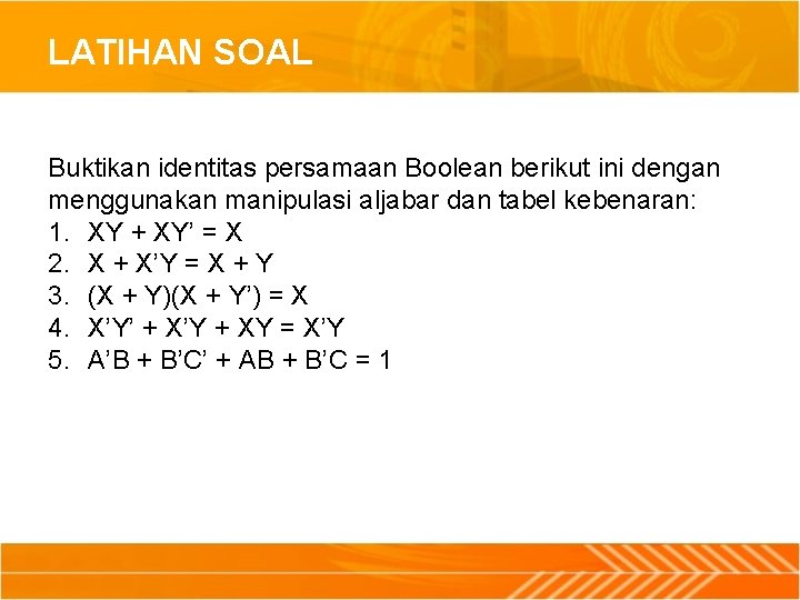 LATIHAN SOAL Buktikan identitas persamaan Boolean berikut ini dengan menggunakan manipulasi aljabar dan tabel