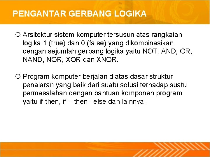 PENGANTAR GERBANG LOGIKA Arsitektur sistem komputer tersusun atas rangkaian logika 1 (true) dan 0