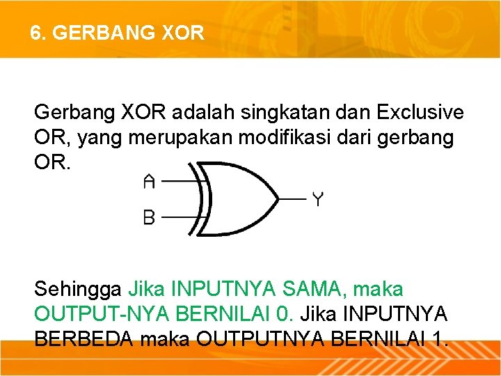 6. GERBANG XOR Gerbang XOR adalah singkatan dan Exclusive OR, yang merupakan modifikasi dari