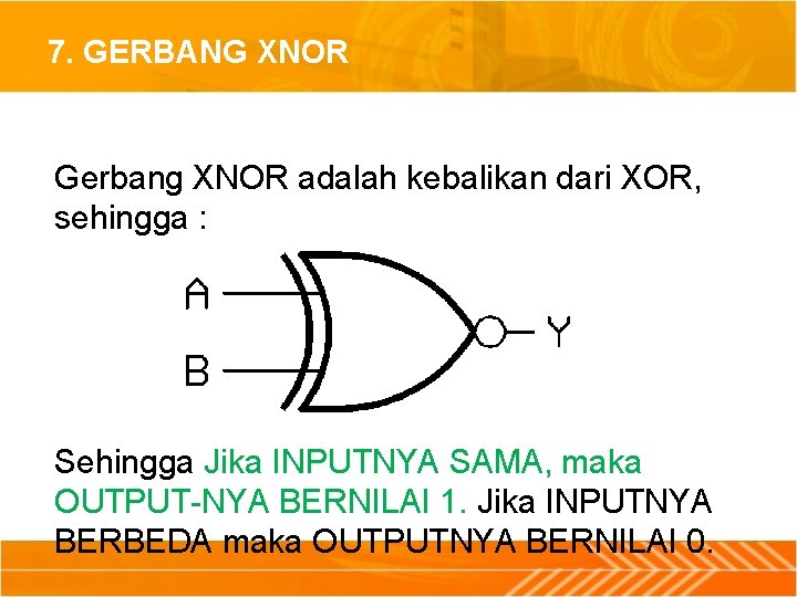 7. GERBANG XNOR Gerbang XNOR adalah kebalikan dari XOR, sehingga : Sehingga Jika INPUTNYA