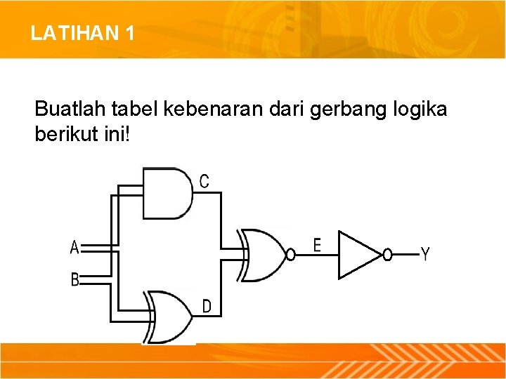 LATIHAN 1 Buatlah tabel kebenaran dari gerbang logika berikut ini! 