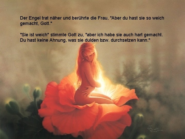 Der Engel trat näher und berührte die Frau, "Aber du hast sie so weich