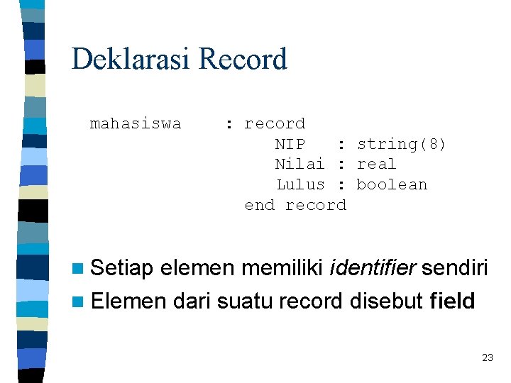 Deklarasi Record mahasiswa : record NIP : string(8) Nilai : real Lulus : boolean