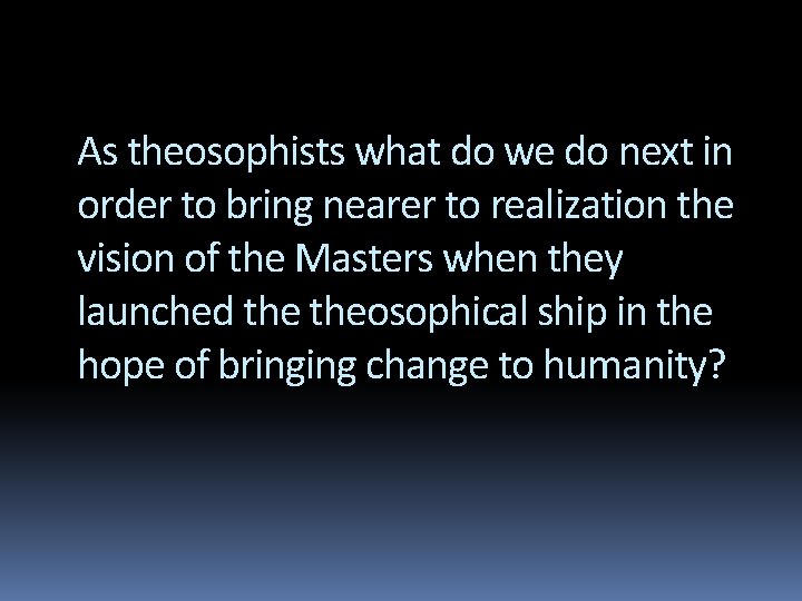 As theosophists what do we do next in order to bring nearer to realization