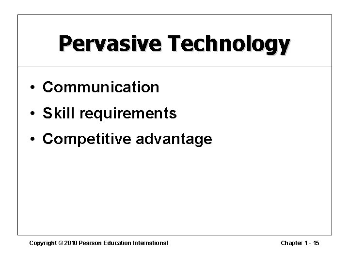 Pervasive Technology • Communication • Skill requirements • Competitive advantage Copyright © 2010 Pearson