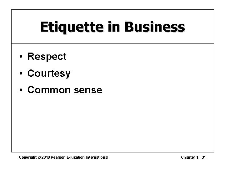 Etiquette in Business • Respect • Courtesy • Common sense Copyright © 2010 Pearson