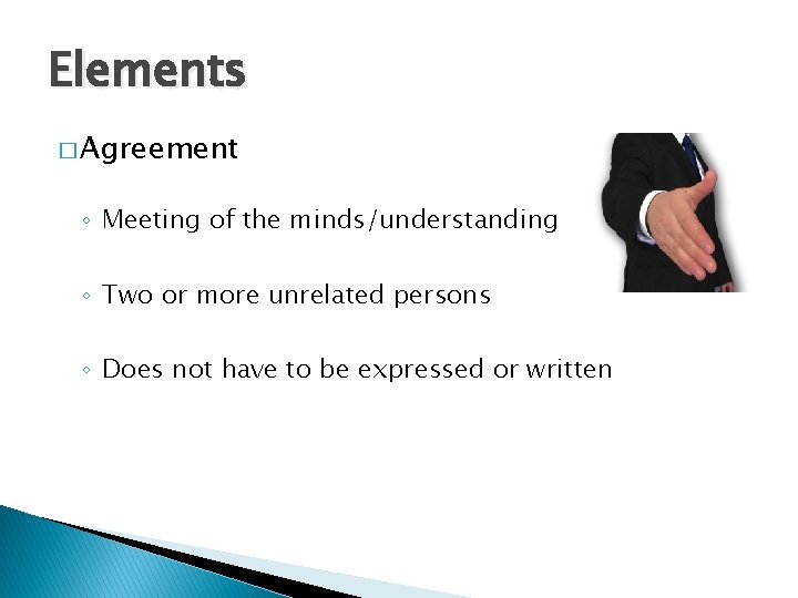 Elements � Agreement ◦ Meeting of the minds/understanding ◦ Two or more unrelated persons