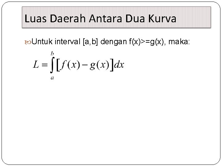 Luas Daerah Antara Dua Kurva Untuk interval [a, b] dengan f(x)>=g(x), maka: 