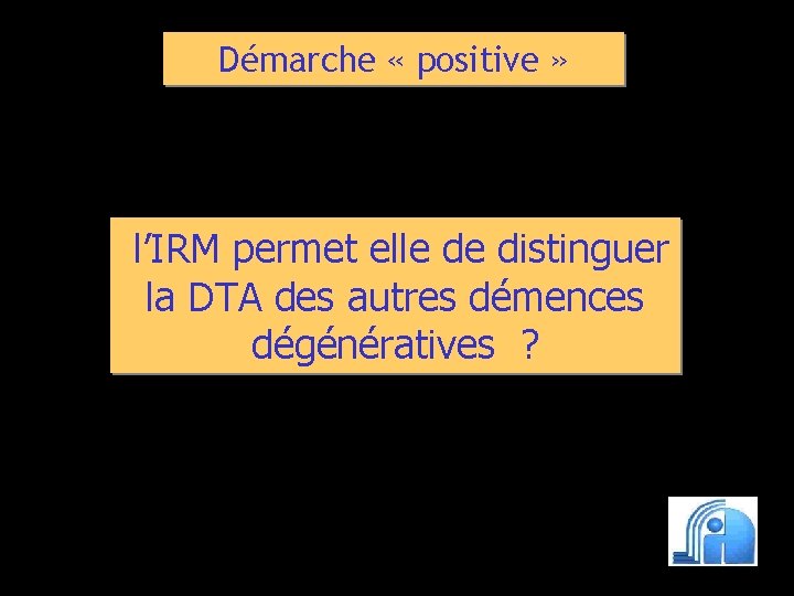 Démarche « positive » l’IRM permet elle de distinguer la DTA des autres démences
