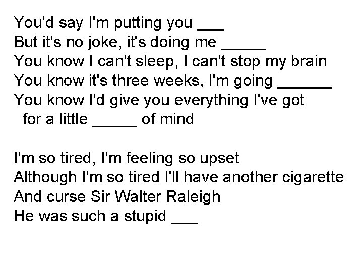 You'd say I'm putting you ___ But it's no joke, it's doing me _____