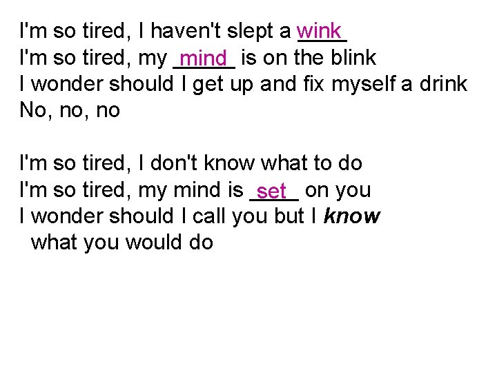 I'm so tired, I haven't slept a wink ____ I'm so tired, my _____