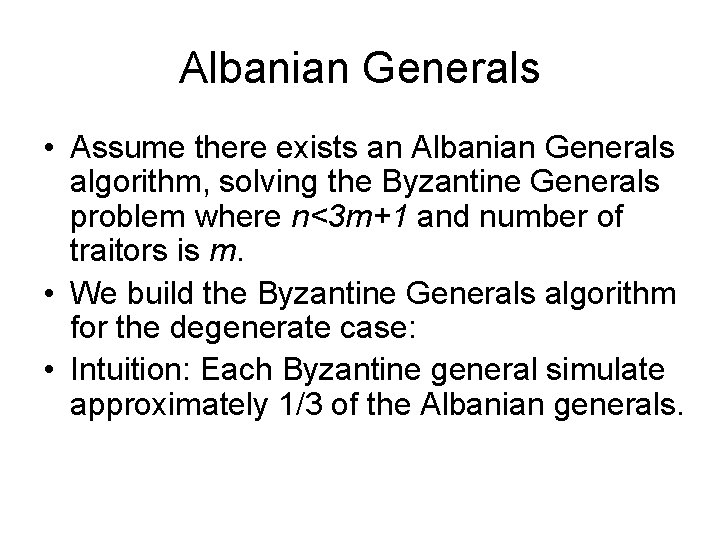 Albanian Generals • Assume there exists an Albanian Generals algorithm, solving the Byzantine Generals