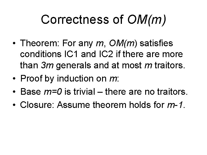 Correctness of OM(m) • Theorem: For any m, OM(m) satisfies conditions IC 1 and