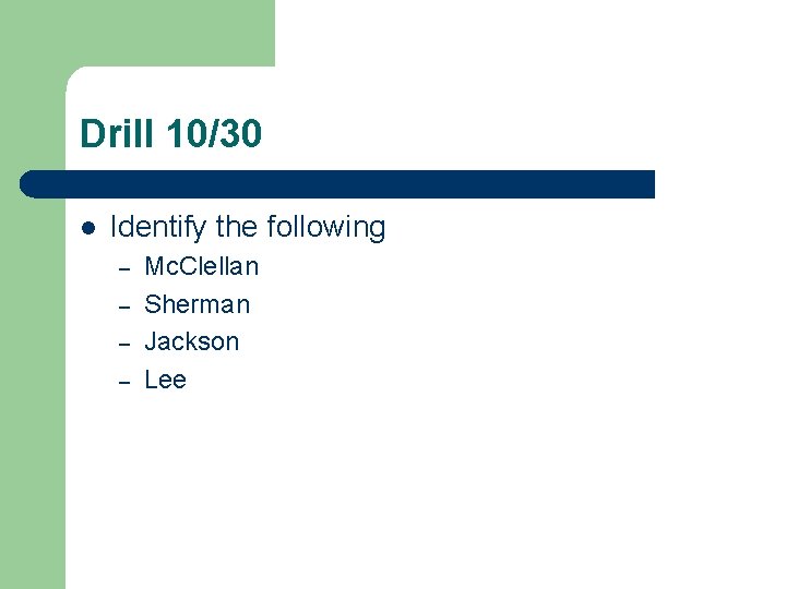 Drill 10/30 l Identify the following – – Mc. Clellan Sherman Jackson Lee 