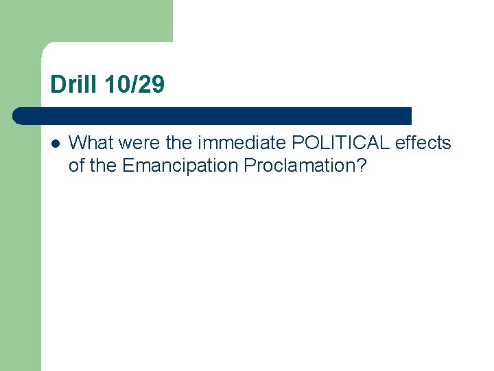 Drill 10/29 l What were the immediate POLITICAL effects of the Emancipation Proclamation? 