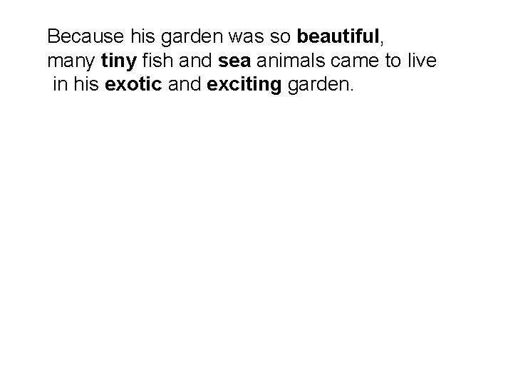 Because his garden was so beautiful, many tiny fish and sea animals came to